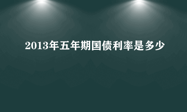 2013年五年期国债利率是多少