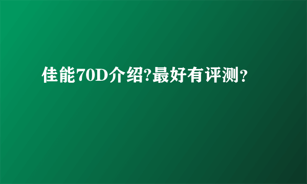 佳能70D介绍?最好有评测?