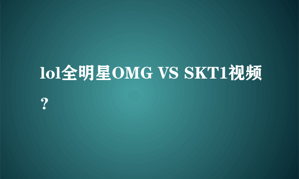 lol全明星OMG VS SKT1视频?