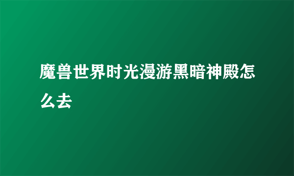魔兽世界时光漫游黑暗神殿怎么去