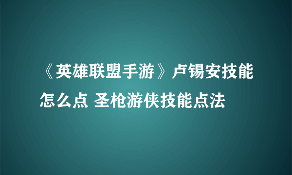 《英雄联盟手游》卢锡安技能怎么点 圣枪游侠技能点法