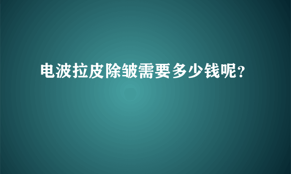 电波拉皮除皱需要多少钱呢?